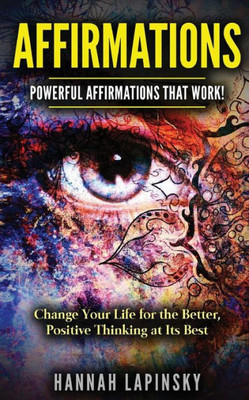 Affirmations: Powerful Affirmations That Work! Change Your Life For The Better, Positive Thinking At Its Best!