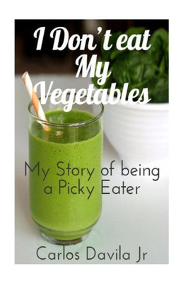 I Don'T Eat My Vegetables: My Story Of Being A Picky Eater