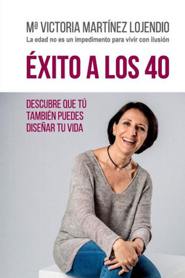 Exito A Los 40: Descubre Que Tú TambiEn Puedes Diseñar Tu Vida (Spanish Edition)