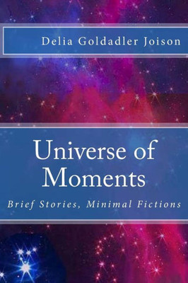 Universe Of Moments: Brief Stories, Minimal Fictions