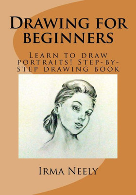 Drawing For Beginners: Learn To Draw Portraits! Step-By-Step Drawing Book