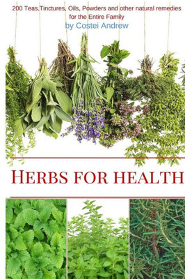 Herbs For Health: 200 Teas,Tinctures,Oils,Powders And Other Natural Remedies For The Entire Family