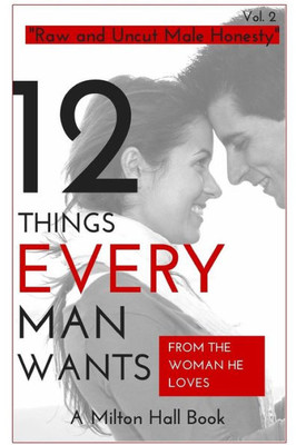 12 Things Men Want From The Woman They Love: Secrets Men Want Their Woman To Know But Don'T Know How To Tell Her