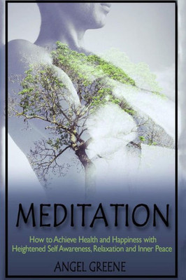 Meditation: How To Achieve Health And Happiness With Heightened Self Awareness, Relaxation And Inner Peace