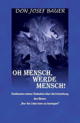 Oh Mensch, Werde Mensch!: Konklusion Meiner Gedanken Über Die Entstehung Des Bösen: Nur Die Liebe Kann Es Besiegen! (German Edition)