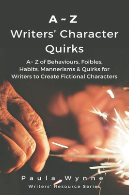 A~Z Writers Character Quirks: A~ Z Of Behaviours, Foibles, Habits, Mannerisms & Quirks For Writers To Create Fictional Characters ( (WriterS Resource Series)