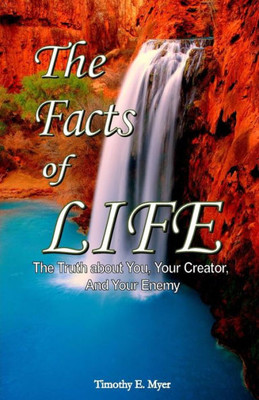 The Facts Of Life: The Truth About You, Your Creator, And Your Enemy