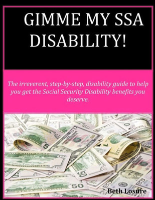 Gimme My Ssa Disability!: The Step-By-Step Disability Guide To Help You Get The Social Security Disability Benefits You Deserve.