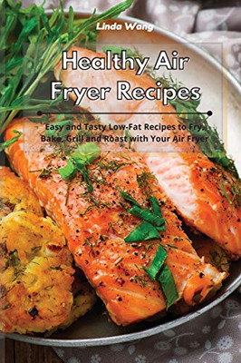 Healthy Air Fryer Recipes: Easy and Tasty Low-Fat Recipes to Fry, Bake, Grill and Roast with Your Air Fryer - Paperback