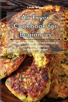 Air Fryer Cookbook for Beginners: Easy and Delicious Low-Carb Recipes to Learn Cooking with Your Air Fryer on a Budget - Paperback