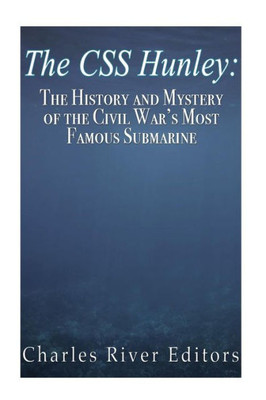 The Css Hunley: The History And Mystery Of The Civil WarS Most Famous Submarine