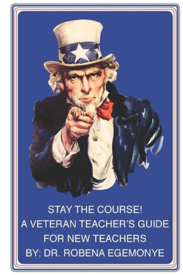 Stay The Course!: A Veteran Teacher'S Guide For New Teachers