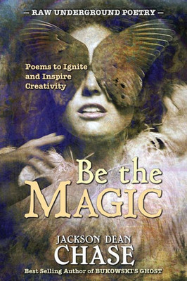 Be The Magic: Poems To Ignite And Inspire Creativity (Raw Underground Poetry)