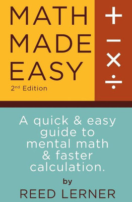 Math Made Easy: A Quick And Easy Guide To Mental Math And Faster Calculation