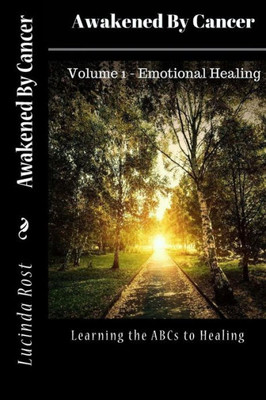 Awakened By Cancer: Learning The Abcs To Healing (Emotional Healing)