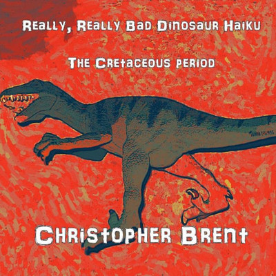 Really, Really Bad Dinosaur Haiku: The Cretaceous Period (The Really, Really Bad Dinosaur Haiku)