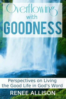 Overflowing With Goodness: Perspectives On Living The Good Life In God'S Word