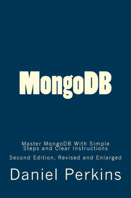 Mongodb: Master Mongodb With Simple Steps And Clear Instructions (From Zero To Professional)