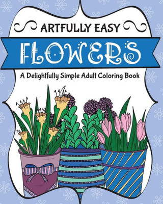 Artfully Easy Flowers: A Delightfully Simple Adult Coloring Book (Artfully Easy Coloring Books)