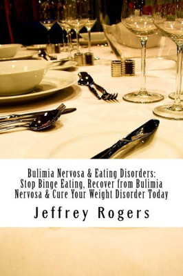 Bulimia Nervosa & Eating Disorders: Stop Binge Eating, Recover From Bulimia Nervosa & Cure Your Weight Disorder Today