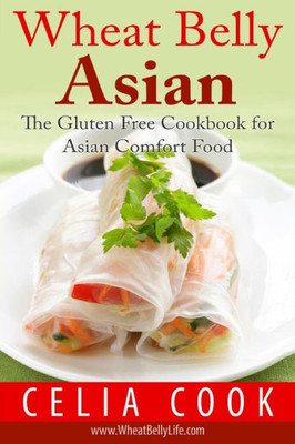 Wheat Belly Asian: The Gluten Free Cookbook For Asian Comfort Food (Wheat Belly Diet Series)