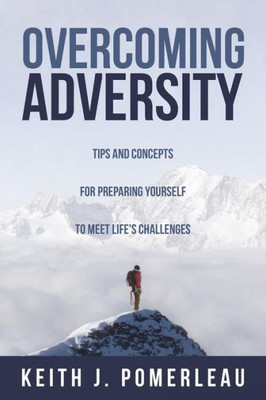 Overcoming Adversity: Tips And Concepts For Preparing Yourself To Meet Life'S Challenges