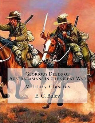 Glorious Deeds Of Australasians In The Great War: Military Classics