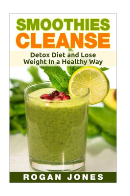 Smoothies: Smoothies Cleanse - Detox Diet And Lose Weight In A Healthy Way (Smoothies, Smoothie Recipes, Smoothie For Weight Loss, Detox, Cleanse, Healthy, Fitness)