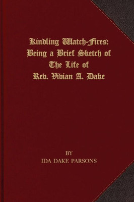 Kindling Watch-Fires: The Life Of Rev. Vivian A. Dake