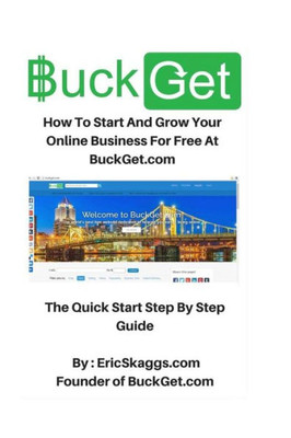 Buckget.Com: How To Start And Grow Your Online Business For Free At Buckget.Com - The Quick Start Step By Step Guide