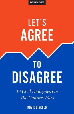 Let'S Agree To Disagree: 13 Civil Dialogues On The Culture Wars