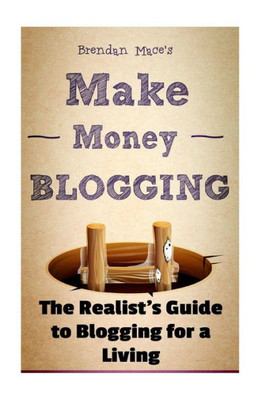 Make Money Blogging: The Realist'S Guide To Blogging For A Living