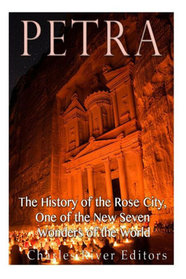 Petra: The History Of The Rose City, One Of The New Seven Wonders Of The World