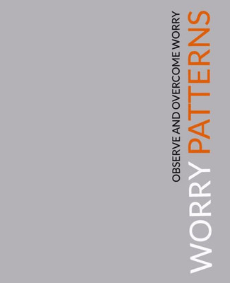 Worry Patterns: A Workbook For Observing And Dismantling Worries