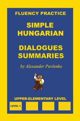 Simple Hungarian, Dialogues And Summaries, Upper-Elementary Level (Simple Hungarian, Fluency Practice)