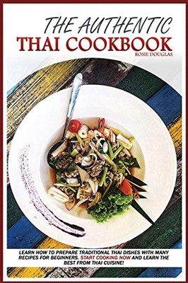 The Authentic Thai Cookbook: Learn how to prepare traditional Thai dishes with many recipes for beginners. Start cooking now and learn the best from Thai cuisine. - 9781801681087