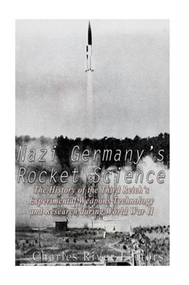 Nazi GermanyS Rocket Science: The History Of The Third ReichS Experimental Weapons Technology And Research During World War Ii