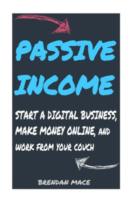 Passive Income: Start A Digital Business, Make Money Online, And Work From Home