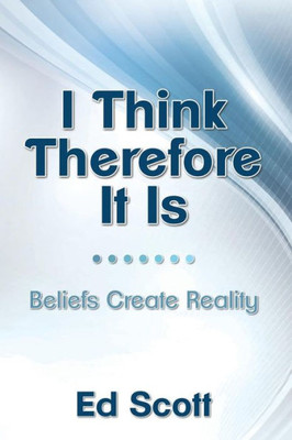 I Think Therefore It Is: Beliefs Create Reality