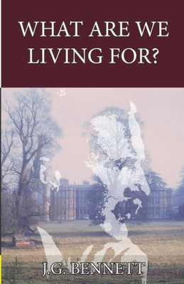What Are We Living For? (The Collected Works Of J.G. Bennett)