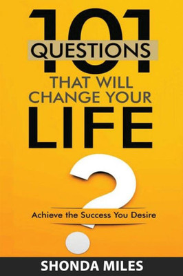 101 Questions That Will Change Your Life: Achieve The Success You Desire