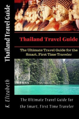 Thailand Travel Guide: The Ultimate Travel Guide For The Smart, First Time Traveler (Thailand Travel Guide First Time Traveler Travel On A Budget)