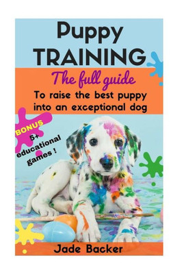 Puppy Training: The Full Guide To House Breaking Your Puppy With Crate Training, Potty Training, Puppy Games & Beyond (Puppy House Breaking, Puppy ... Dog Tricks, Obedience Training, Puppie)