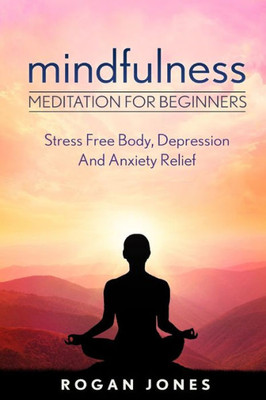 Mindfulness: Meditation For Beginners  Stress Free Body, Depression And Anxiety Relief (How To Meditate, Anxiety Relief, Stress Free, Depression Relief, Inner Peace, Happiness)