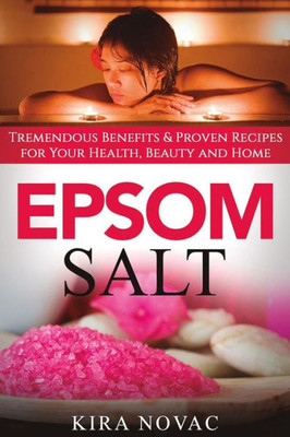 Epsom Salt: Tremendous Benefits & Proven Recipes For Your Health, Beauty And Home (Essential Oils, Allergy Cure, Natural Skin Care)