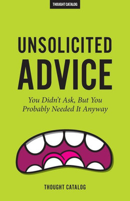 Unsolicited Advice: You Didn'T Ask, But You Probably Needed It Anyway