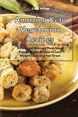 Amazing Keto Vegetarian Recipes: Simple and Delicious Plant-Based Ketogenic Diet Recipes to Lose Weight Easily and Feel Great - Paperback