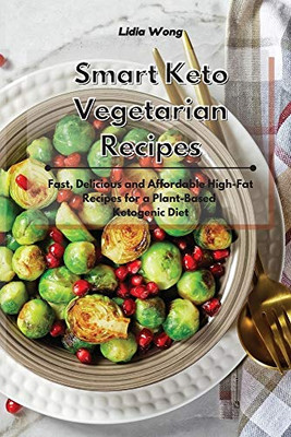 Smart Keto Vegetarian Recipes: Fast, Delicious and Affordable High-Fat Recipes for a Plant-Based Ketogenic Diet - Paperback