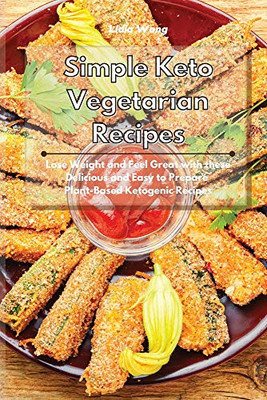 Simple Keto Vegetarian Recipes: Lose Weight and Feel Great with these Delicious and Easy to Prepare Plant-Based Ketogenic Recipes - Paperback