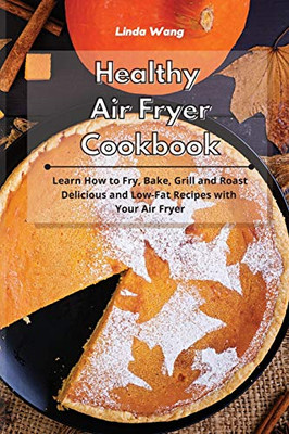 Healthy Air Fryer Cookbook: Learn How to Fry, Bake, Grill and Roast Delicious and Low-Fat Recipes with Your Air Fryer - Paperback